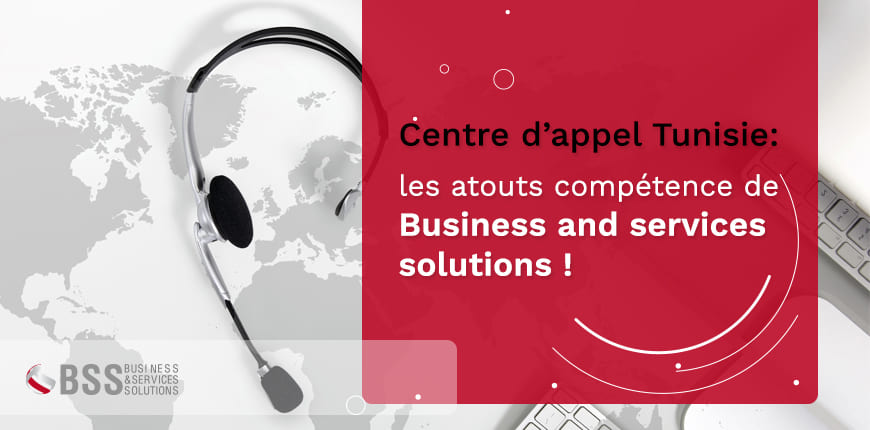 Centre d’appel Tunisie : les atouts compétence de Business and services solutions ! 